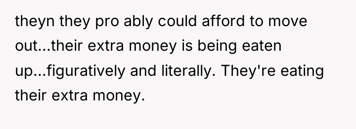 theyn they pro ably could afford to move out...their extra...