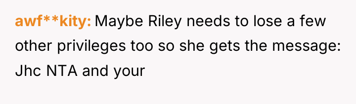 awf**kity Maybe Riley needs to lose a few other privileges...