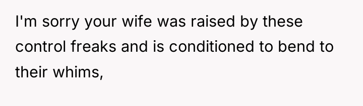 I'm sorry your wife was raised by these control freaks...