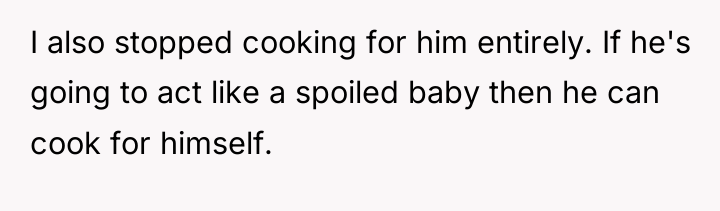 I also stopped cooking for him entirely. If he's going...