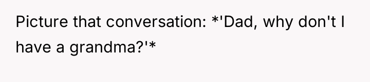 Picture that conversation: *'Dad, why don't I have a grandma?'*