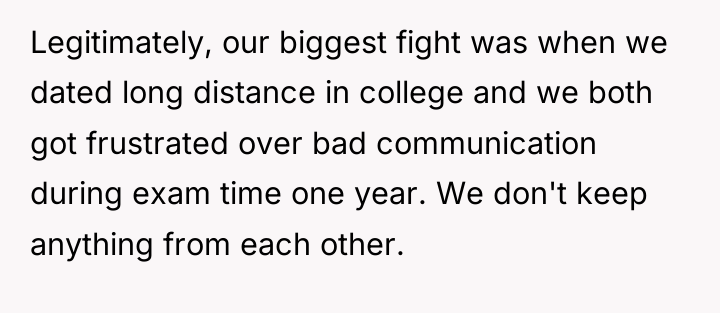 Legitimately, our biggest fight was when we dated long distance...