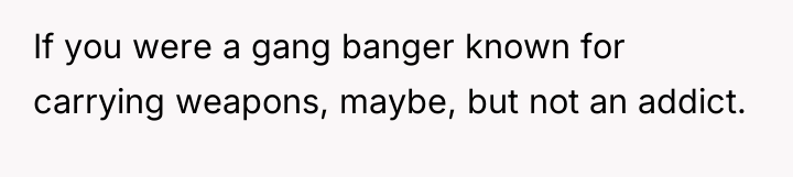 If you were a gang banger known for carrying weapons,...