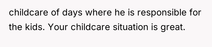 childcare of days where he is responsible for the kids....