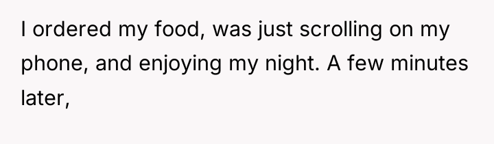 I ordered my food, was just scrolling on my phone,...