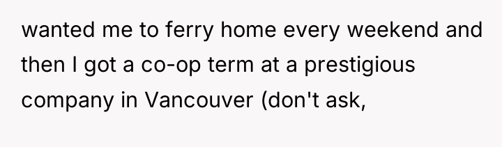 wanted me to ferry home every weekend and then I...