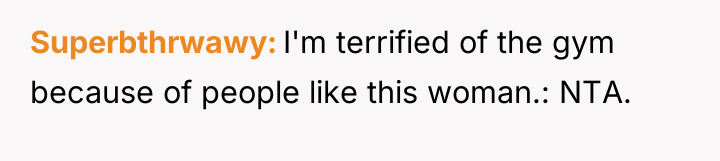 Superbthrwawy I'm terrified of the gym because of people like...