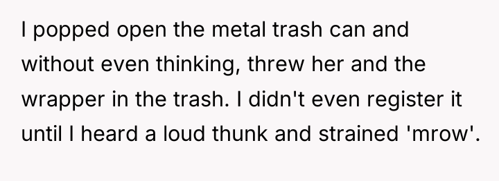 I popped open the metal trash can and without even...