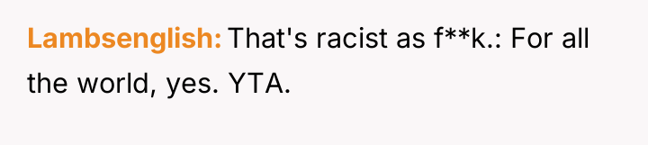 Lambsenglish That's racist as f**k.: For all the world, yes....
