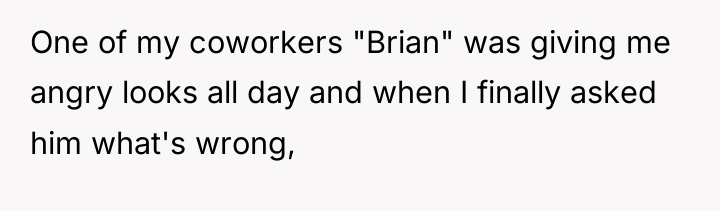 One of my coworkers "Brian" was giving me angry looks...