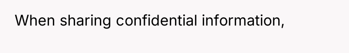 When sharing confidential information,
