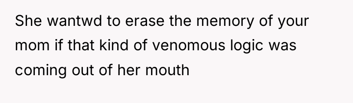 She wantwd to erase the memory of your mom if...