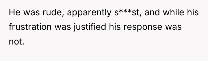 He was rude, apparently s***st, and while his frustration was...
