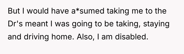 But I would have a*sumed taking me to the Dr's...