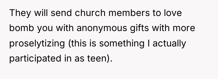 They will send church members to love bomb you with...
