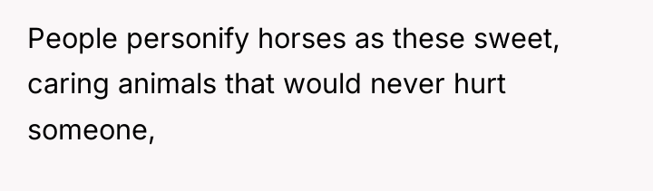 People personify horses as these sweet, caring animals that would...