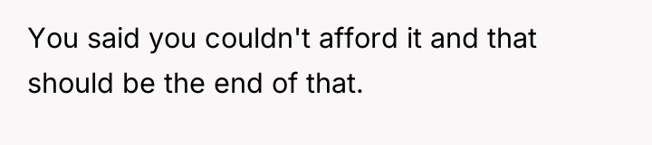 You said you couldn't afford it and that should be...