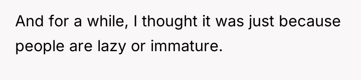 And for a while, I thought it was just because...