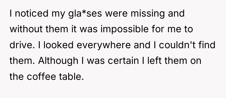 I noticed my gla*ses were missing and without them it...