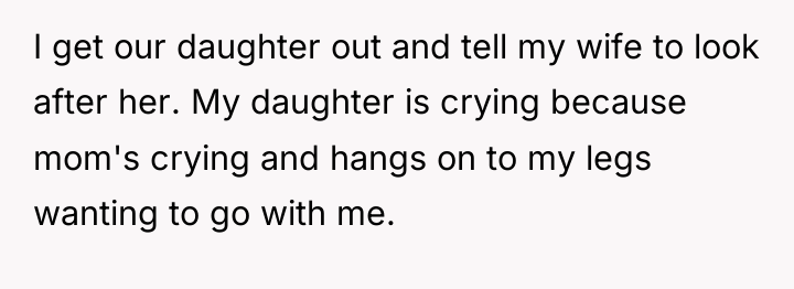 I get our daughter out and tell my wife to...