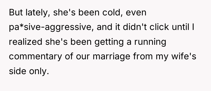But lately, she's been cold, even pa*sive-aggressive, and it didn't...