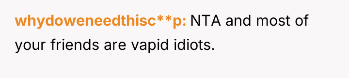 whydoweneedthisc**p NTA and most of your friends are vapid idiots.
