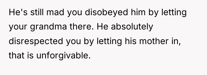 He's still mad you disobeyed him by letting your grandma...
