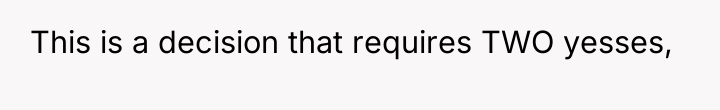 This is a decision that requires TWO yesses,