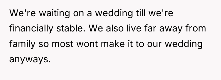 We're waiting on a wedding till we're financially stable. We...