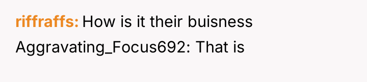 riffraffs How is it their buisness Aggravating_Focus692: That is