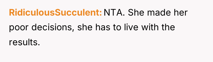RidiculousSucculent NTA. She made her poor decisions, she has to...