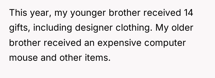 This year, my younger brother received 14 gifts, including designer...