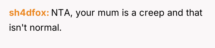 sh4dfox NTA, your mum is a creep and that isn't...