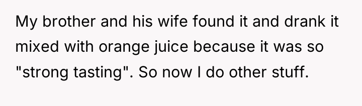 My brother and his wife found it and drank it...