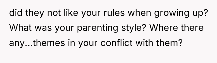 did they not like your rules when growing up? What...