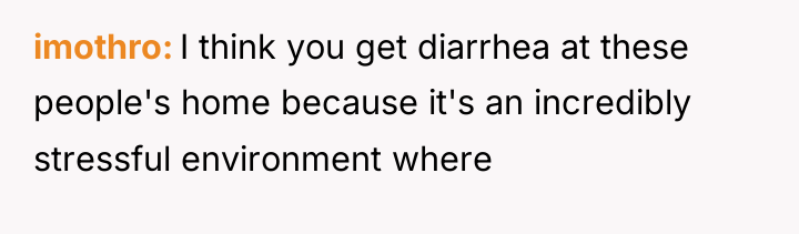 imothro I think you get diarrhea at these people's home...