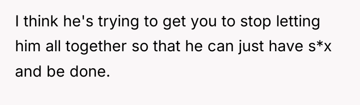 I think he's trying to get you to stop letting...