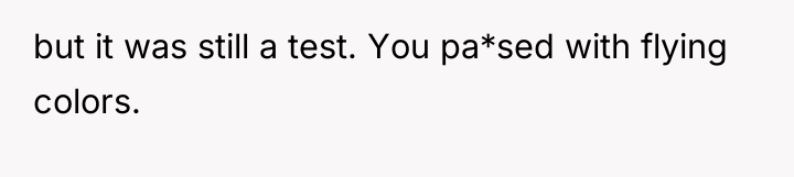 but it was still a test. You pa*sed with flying...