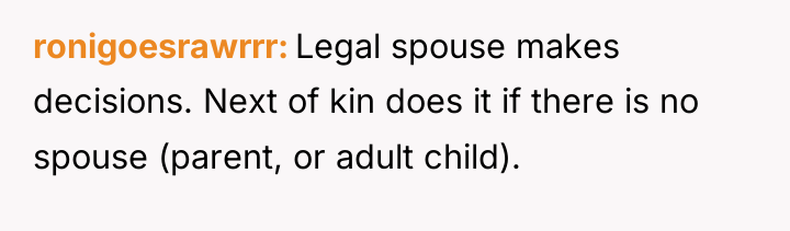 ronigoesrawrrr Legal spouse makes decisions. Next of kin does it...