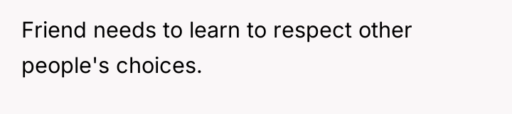Friend needs to learn to respect other people's choices.