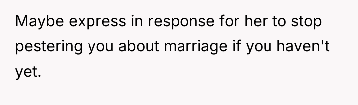 Maybe express in response for her to stop pestering you...