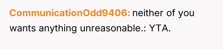CommunicationOdd9406 neither of you wants anything unreasonable.: YTA.