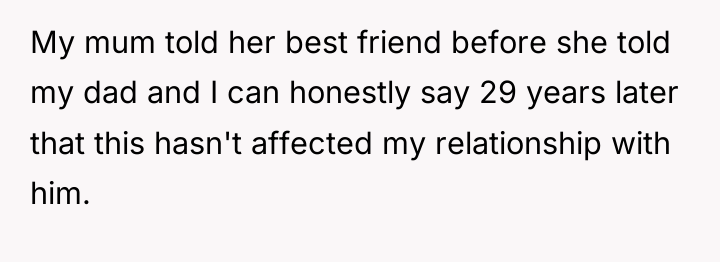 My mum told her best friend before she told my...