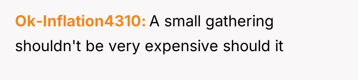 Ok-Inflation4310 A small gathering shouldn't be very expensive should it