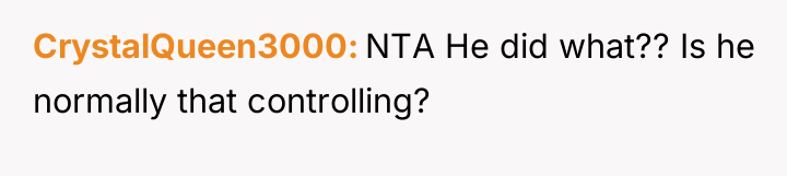 CrystalQueen3000 NTA He did what?? Is he normally that controlling?