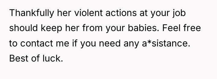 Thankfully her violent actions at your job should keep her...