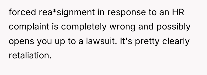 forced rea*signment in response to an HR complaint is completely...