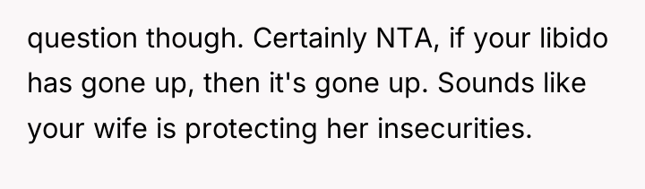 question though. Certainly NTA, if your libido has gone up,...