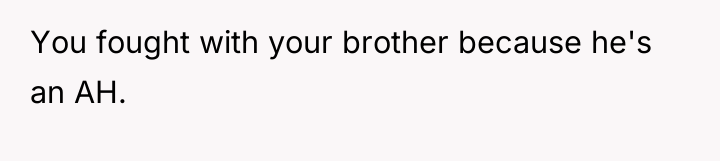 You fought with your brother because he's an AH.