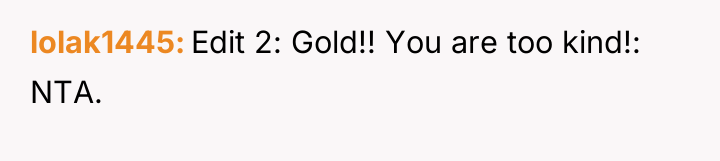 lolak1445 Edit 2: Gold!! You are too kind!: NTA.